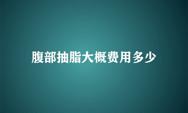 腹部抽脂大概费用多少