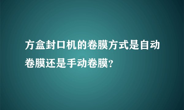 方盒封口机的卷膜方式是自动卷膜还是手动卷膜？