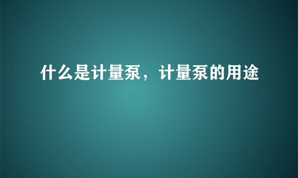 什么是计量泵，计量泵的用途