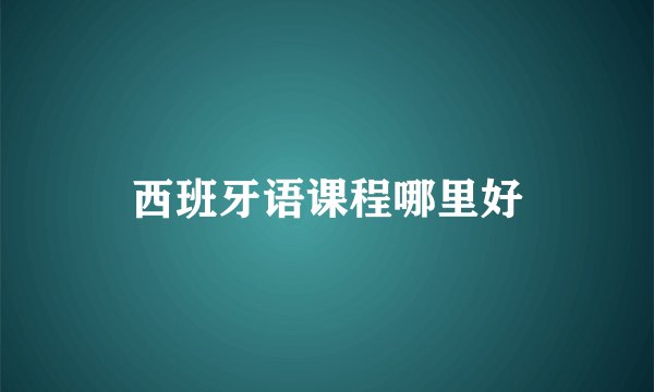 西班牙语课程哪里好