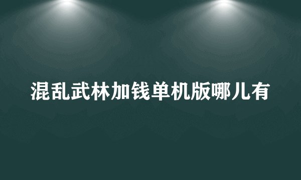 混乱武林加钱单机版哪儿有