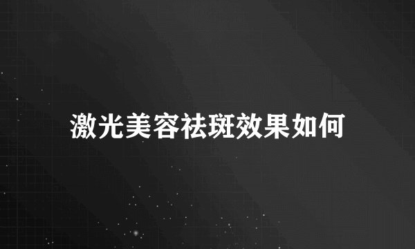 激光美容祛斑效果如何