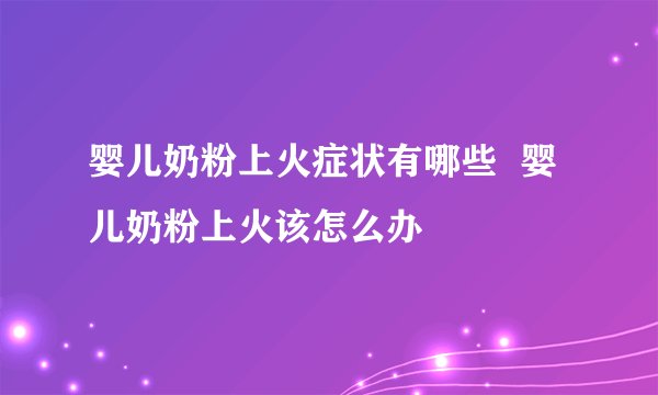 婴儿奶粉上火症状有哪些  婴儿奶粉上火该怎么办