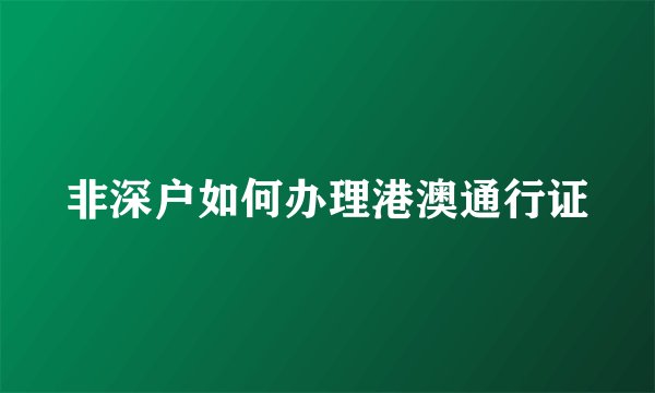 非深户如何办理港澳通行证