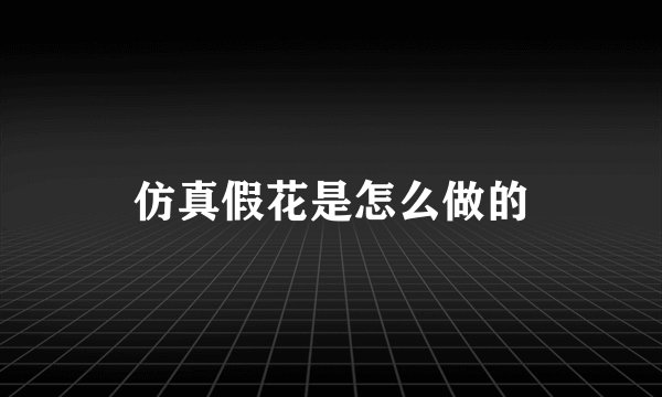 仿真假花是怎么做的