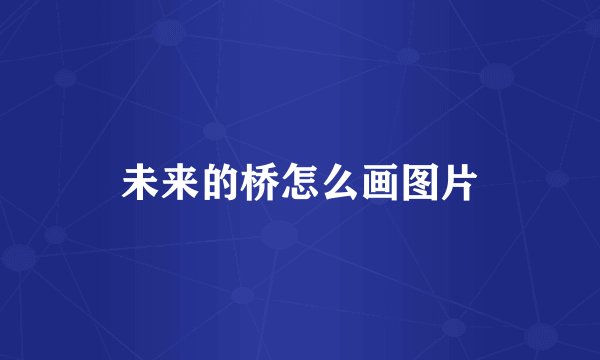 未来的桥怎么画图片