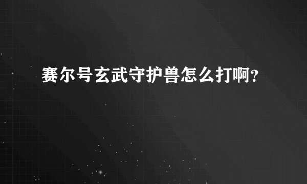 赛尔号玄武守护兽怎么打啊？