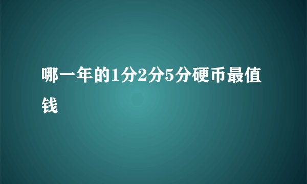 哪一年的1分2分5分硬币最值钱