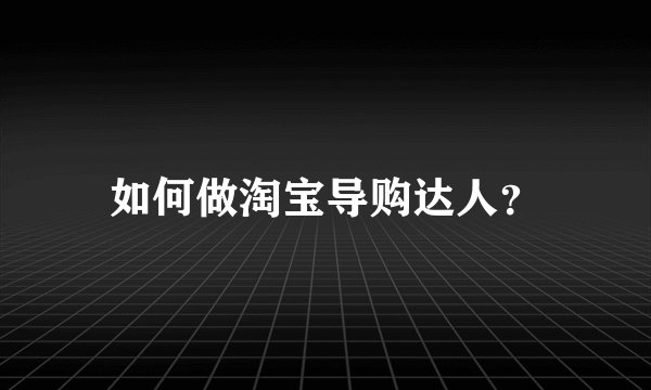 如何做淘宝导购达人？