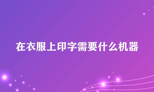 在衣服上印字需要什么机器