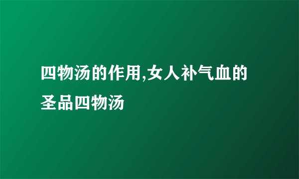 四物汤的作用,女人补气血的圣品四物汤