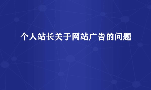 个人站长关于网站广告的问题