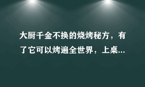 大厨千金不换的烧烤秘方,有了它可以烤遍全世界,上桌就被抢光