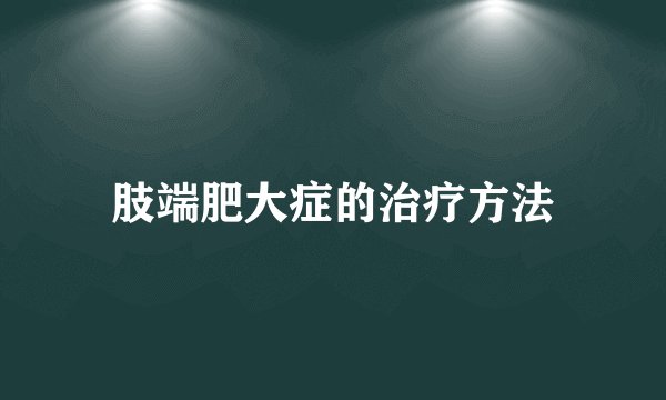 肢端肥大症的治疗方法