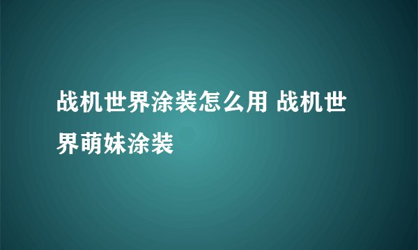 战机世界涂装怎么用 战机世界萌妹涂装