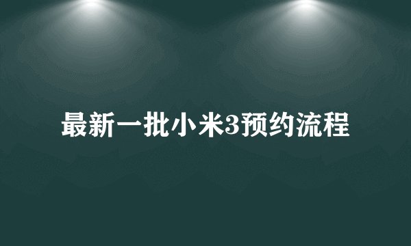 最新一批小米3预约流程