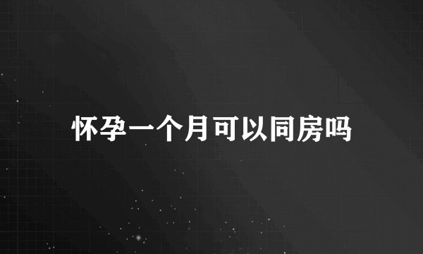 怀孕一个月可以同房吗