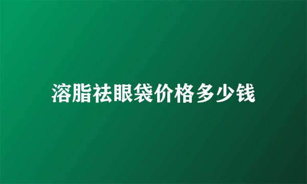 溶脂祛眼袋价格多少钱