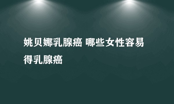 姚贝娜乳腺癌 哪些女性容易得乳腺癌