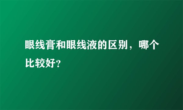 眼线膏和眼线液的区别，哪个比较好？