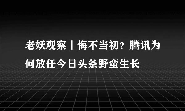 老妖观察丨悔不当初？腾讯为何放任今日头条野蛮生长