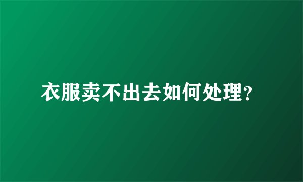 衣服卖不出去如何处理？