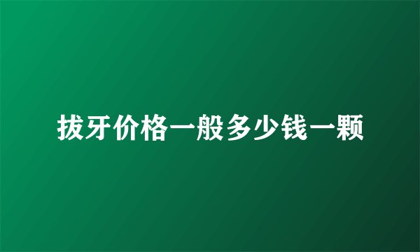 拔牙价格一般多少钱一颗