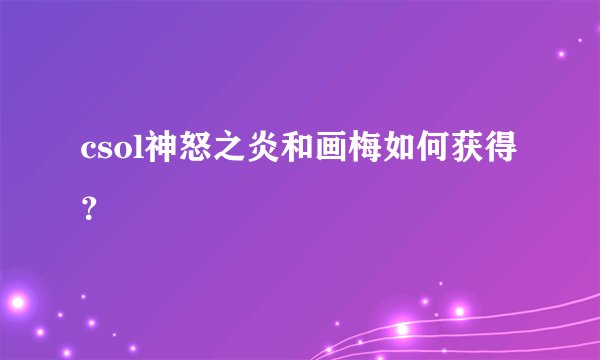 csol神怒之炎和画梅如何获得？