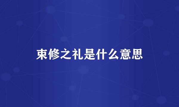 束修之礼是什么意思