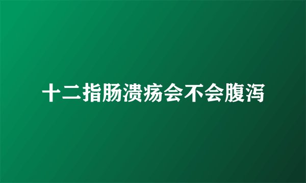 十二指肠溃疡会不会腹泻