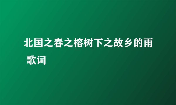 北国之春之榕树下之故乡的雨 歌词