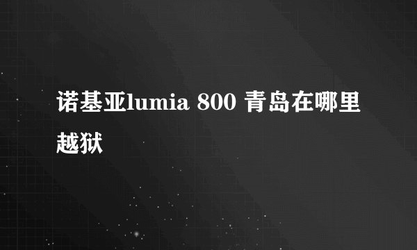 诺基亚lumia 800 青岛在哪里越狱