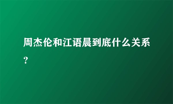 周杰伦和江语晨到底什么关系?