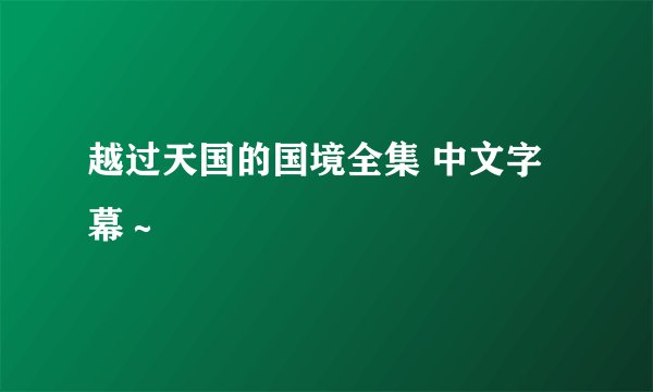 越过天国的国境全集 中文字幕～