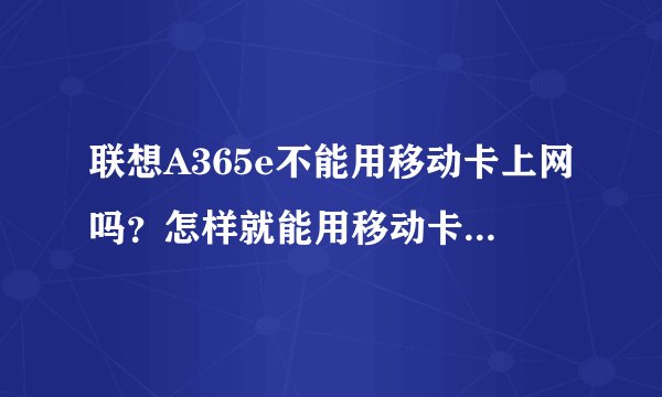 联想A365e不能用移动卡上网吗？怎样就能用移动卡上网了？