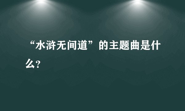 “水浒无间道”的主题曲是什么？