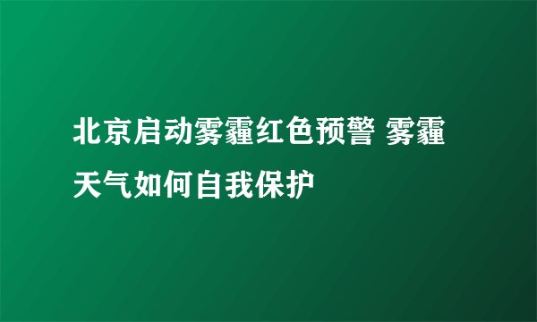 北京启动雾霾红色预警 雾霾天气如何自我保护
