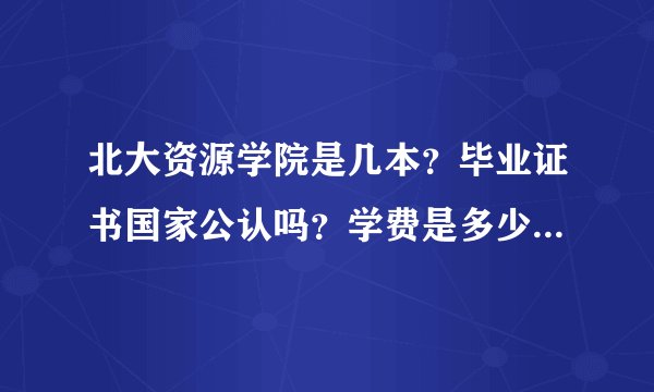 北大资源学院是几本?毕业证书国家公认吗?学费是多少?就业怎么样?