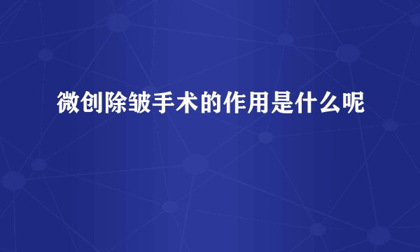 微创除皱手术的作用是什么呢