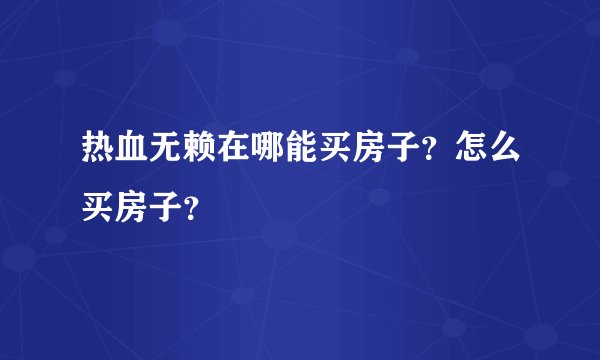 热血无赖在哪能买房子？怎么买房子？
