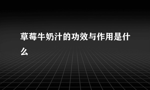 草莓牛奶汁的功效与作用是什么