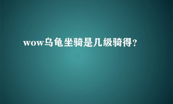 wow乌龟坐骑是几级骑得？