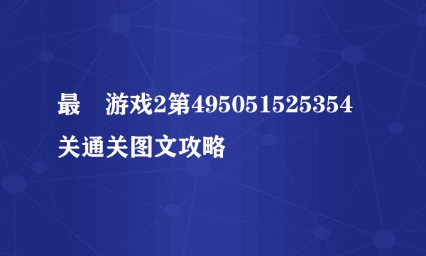 最囧游戏2第495051525354关通关图文攻略