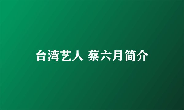 台湾艺人 蔡六月简介