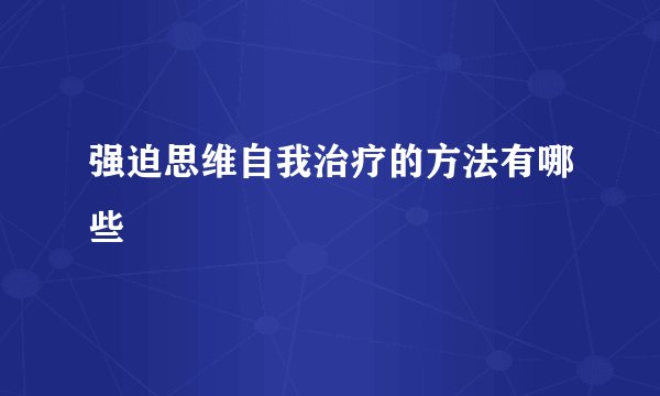强迫思维自我治疗的方法有哪些