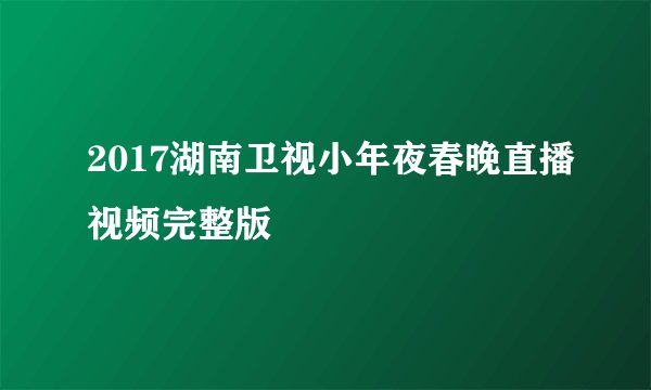 2017湖南卫视小年夜春晚直播视频完整版
