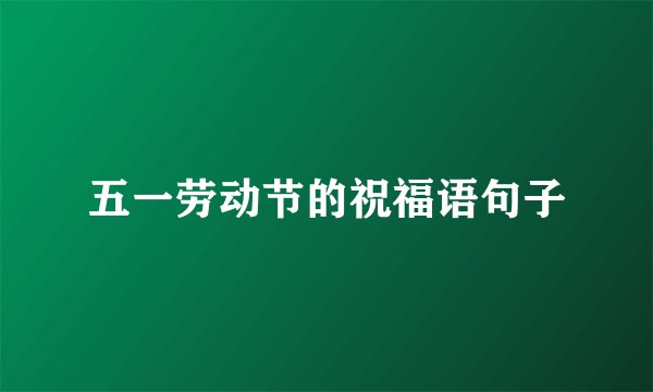 五一劳动节的祝福语句子