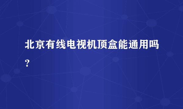 北京有线电视机顶盒能通用吗？