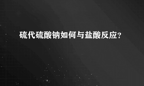 硫代硫酸钠如何与盐酸反应？