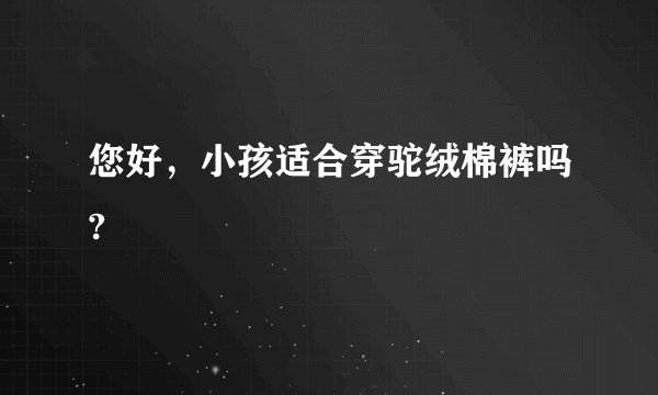 您好，小孩适合穿驼绒棉裤吗?